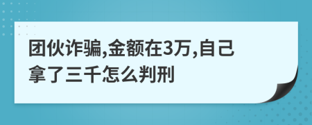 團(tuán)伙詐騙,金額在3萬,自己拿了三千怎么判刑