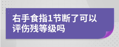 右手食指1節(jié)斷了可以評(píng)傷殘等級(jí)嗎