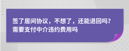簽了居間協(xié)議，不想了，還能退回嗎？需要支付中介違約費(fèi)用嗎