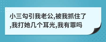 小三勾引我老公,被我抓住了,我打她幾個(gè)耳光,我有罪嗎