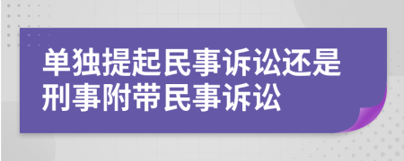 單獨(dú)提起民事訴訟還是刑事附帶民事訴訟