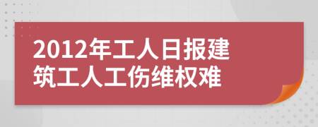 2012年工人日報建筑工人工傷維權難