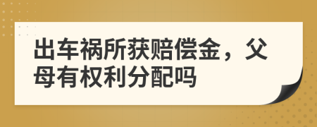 出車禍所獲賠償金，父母有權(quán)利分配嗎