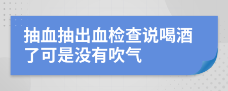 抽血抽出血檢查說喝酒了可是沒有吹氣