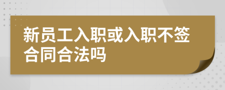 新員工入職或入職不簽合同合法嗎