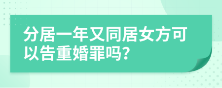 分居一年又同居女方可以告重婚罪嗎？