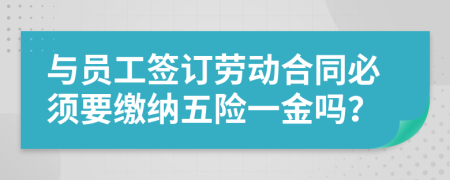 與員工簽訂勞動(dòng)合同必須要繳納五險(xiǎn)一金嗎?