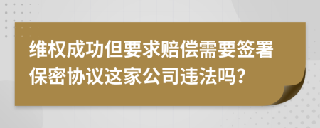 維權(quán)成功但要求賠償需要簽署保密協(xié)議這家公司違法嗎？