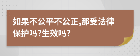 如果不公平不公正,那受法律保護(hù)嗎?生效嗎?