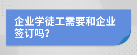 企業(yè)學(xué)徒工需要和企業(yè)簽訂嗎？