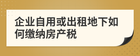 企業(yè)自用或出租地下如何繳納房產(chǎn)稅