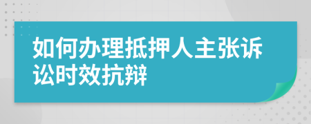 如何辦理抵押人主張?jiān)V訟時(shí)效抗辯