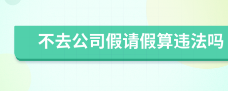 不去公司假請(qǐng)假算違法嗎
