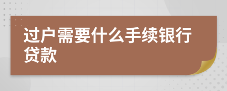 過戶需要什么手續(xù)銀行貸款