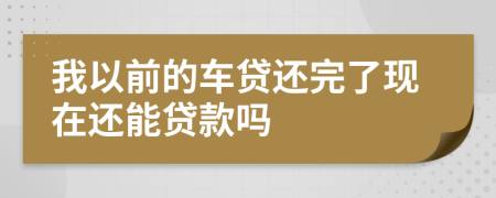 我以前的車貸還完了現(xiàn)在還能貸款嗎
