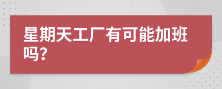 星期天工廠有可能加班嗎？