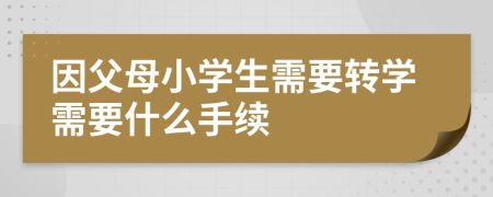 因父母小學(xué)生需要轉(zhuǎn)學(xué)需要什么手續(xù)