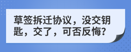 草簽拆遷協(xié)議，沒交鑰匙，交了，可否反悔？