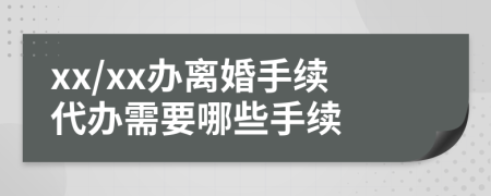 xx/xx辦離婚手續(xù)代辦需要哪些手續(xù)