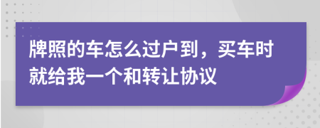 牌照的車怎么過戶到，買車時就給我一個和轉(zhuǎn)讓協(xié)議