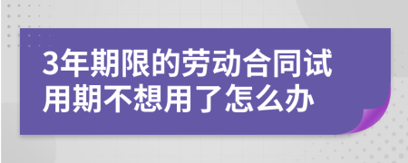3年期限的勞動合同試用期不想用了怎么辦