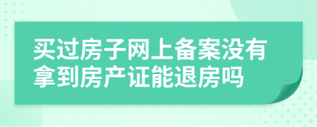 買過(guò)房子網(wǎng)上備案沒(méi)有拿到房產(chǎn)證能退房嗎