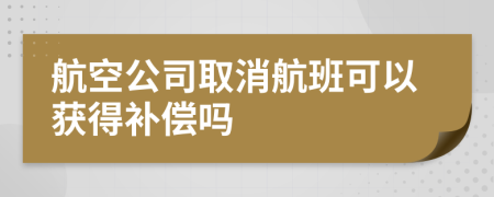 航空公司取消航班可以獲得補償嗎