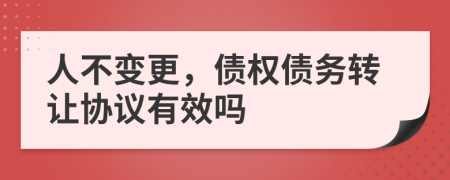 人不變更，債權(quán)債務(wù)轉(zhuǎn)讓協(xié)議有效嗎