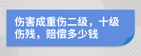 傷害成重傷二級，十級傷殘，賠償多少錢