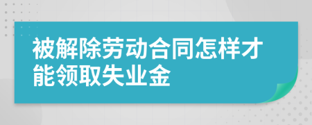 被解除勞動(dòng)合同怎樣才能領(lǐng)取失業(yè)金