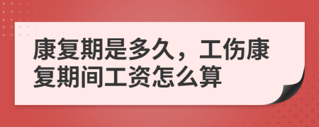 康復(fù)期是多久，工傷康復(fù)期間工資怎么算