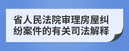 省人民法院審理房屋糾紛案件的有關司法解釋