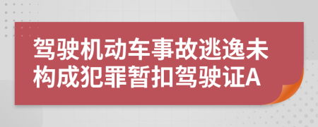 駕駛機(jī)動(dòng)車事故逃逸未構(gòu)成犯罪暫扣駕駛證A
