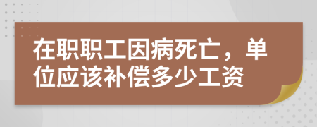 在職職工因病死亡，單位應(yīng)該補(bǔ)償多少工資