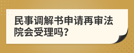 民事調(diào)解書申請(qǐng)?jiān)賹彿ㄔ簳?huì)受理嗎？