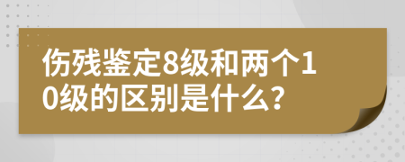 傷殘鑒定8級(jí)和兩個(gè)10級(jí)的區(qū)別是什么？
