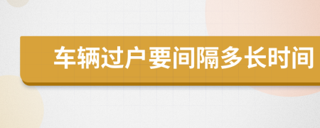 車輛過戶要間隔多長時(shí)間