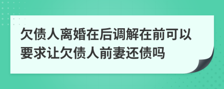欠債人離婚在后調(diào)解在前可以要求讓欠債人前妻還債嗎