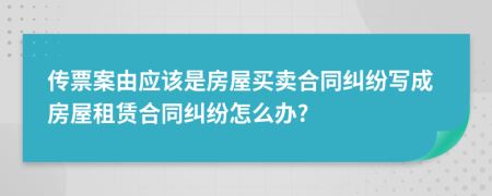 傳票案由應(yīng)該是房屋買賣合同糾紛寫成房屋租賃合同糾紛怎么辦?