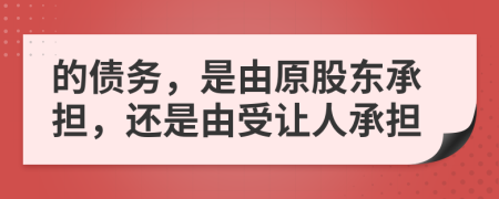 的債務(wù)，是由原股東承擔(dān)，還是由受讓人承擔(dān)