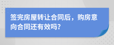 簽完房屋轉(zhuǎn)讓合同后，購(gòu)房意向合同還有效嗎？