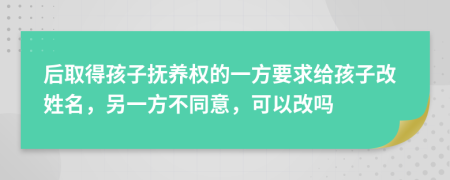 后取得孩子撫養(yǎng)權(quán)的一方要求給孩子改姓名，另一方不同意，可以改嗎