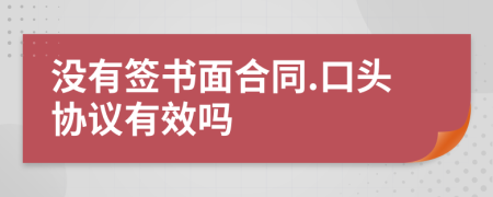 沒有簽書面合同.口頭協(xié)議有效嗎
