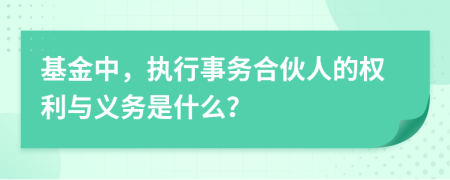 基金中，執(zhí)行事務合伙人的權(quán)利與義務是什么？