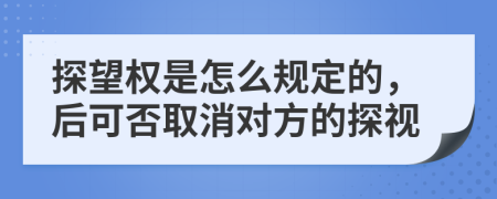 探望權(quán)是怎么規(guī)定的，后可否取消對(duì)方的探視