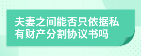 夫妻之間能否只依據(jù)私有財產分割協(xié)議書嗎