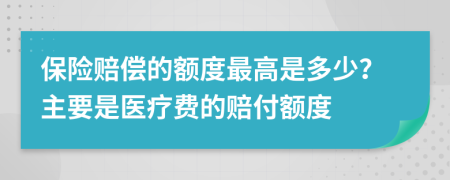 保險(xiǎn)賠償?shù)念~度最高是多少？主要是醫(yī)療費(fèi)的賠付額度