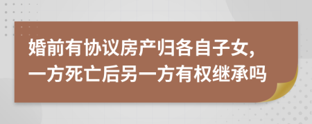 婚前有協(xié)議房產(chǎn)歸各自子女,一方死亡后另一方有權(quán)繼承嗎