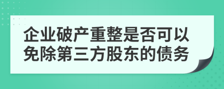 企業(yè)破產(chǎn)重整是否可以免除第三方股東的債務(wù)