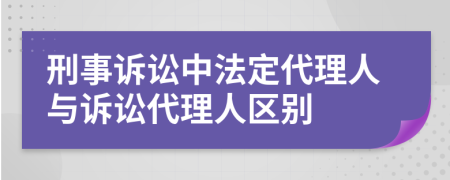 刑事訴訟中法定代理人與訴訟代理人區(qū)別